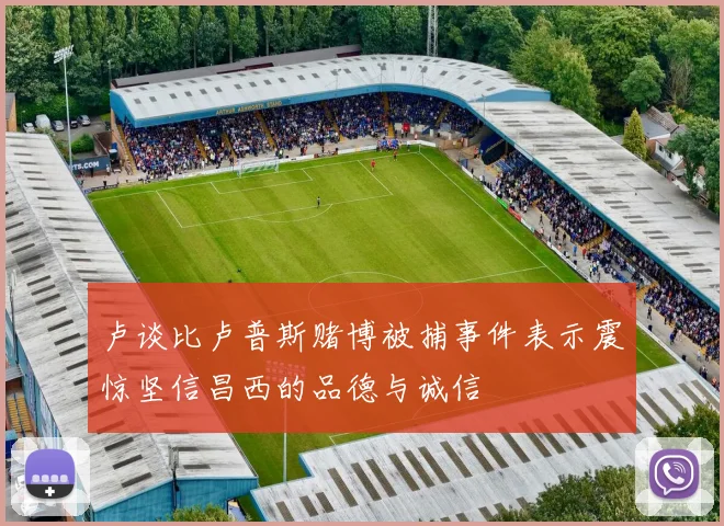卢谈比卢普斯赌博被捕事件表示震惊坚信昌西的品德与诚信