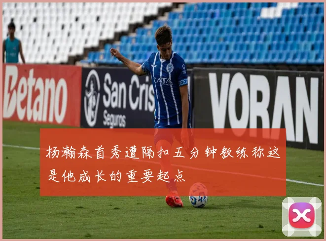 杨瀚森首秀遭隔扣五分钟教练称这是他成长的重要起点