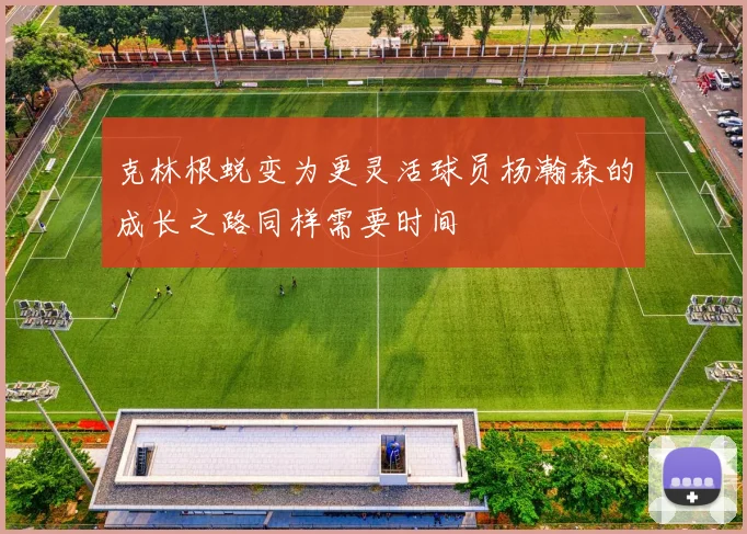 克林根蜕变为更灵活球员杨瀚森的成长之路同样需要时间