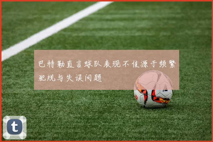 巴特勒直言球队表现不佳源于频繁犯规与失误问题