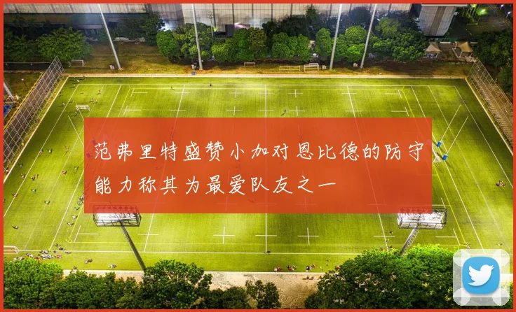 范弗里特盛赞小加对恩比德的防守能力称其为最爱队友之一