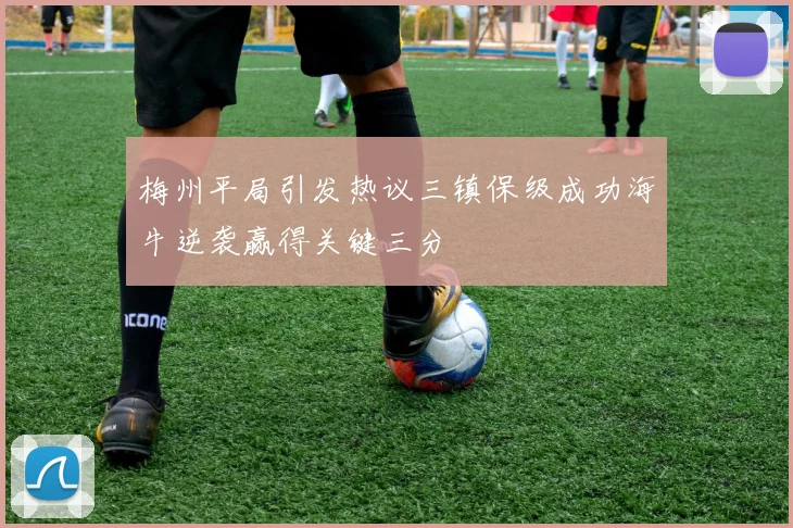 梅州平局引发热议三镇保级成功海牛逆袭赢得关键三分