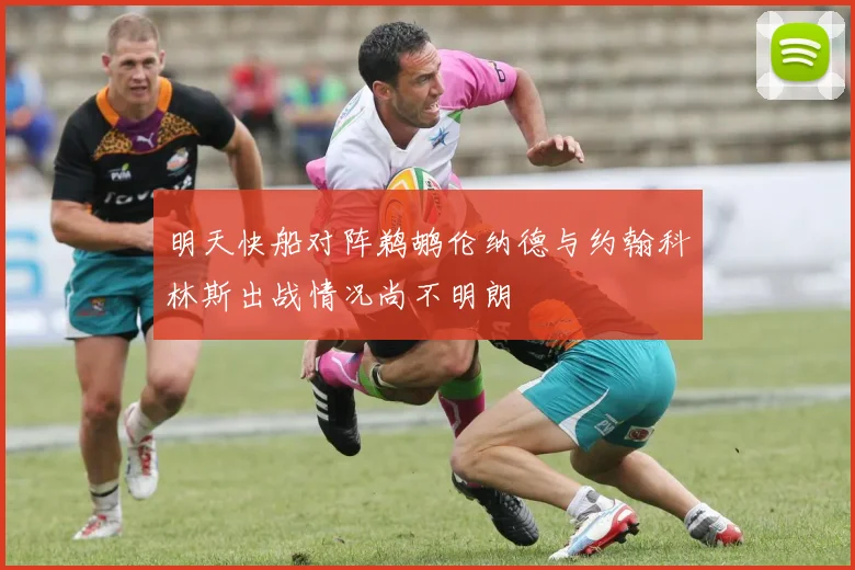 明天快船对阵鹈鹕伦纳德与约翰科林斯出战情况尚不明朗