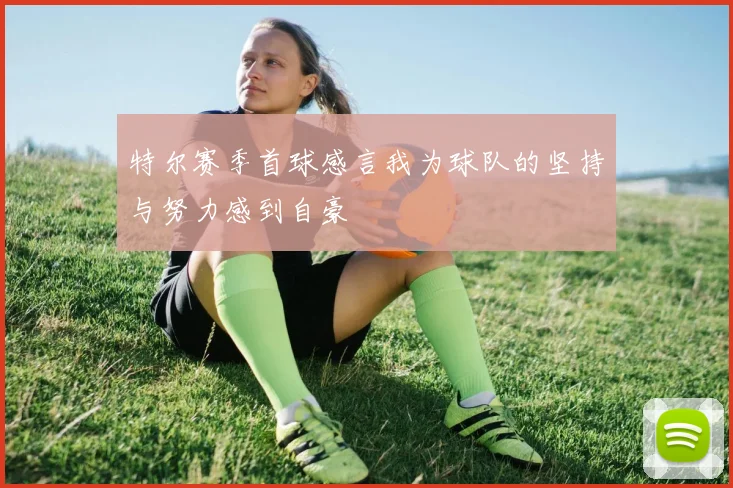 特尔赛季首球感言我为球队的坚持与努力感到自豪