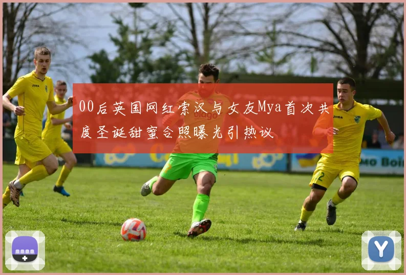 00后英国网红索汉与女友Mya首次共度圣诞甜蜜合照曝光引热议