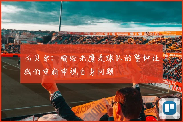 戈贝尔：输给老鹰是球队的警钟让我们重新审视自身问题
