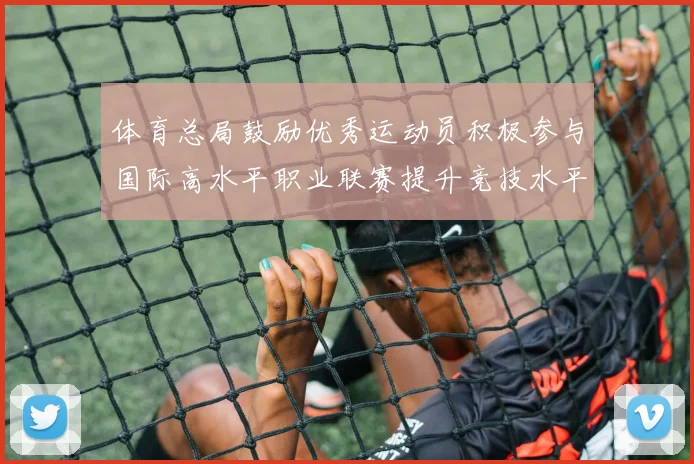 体育总局鼓励优秀运动员积极参与国际高水平职业联赛提升竞技水平与发展机会
