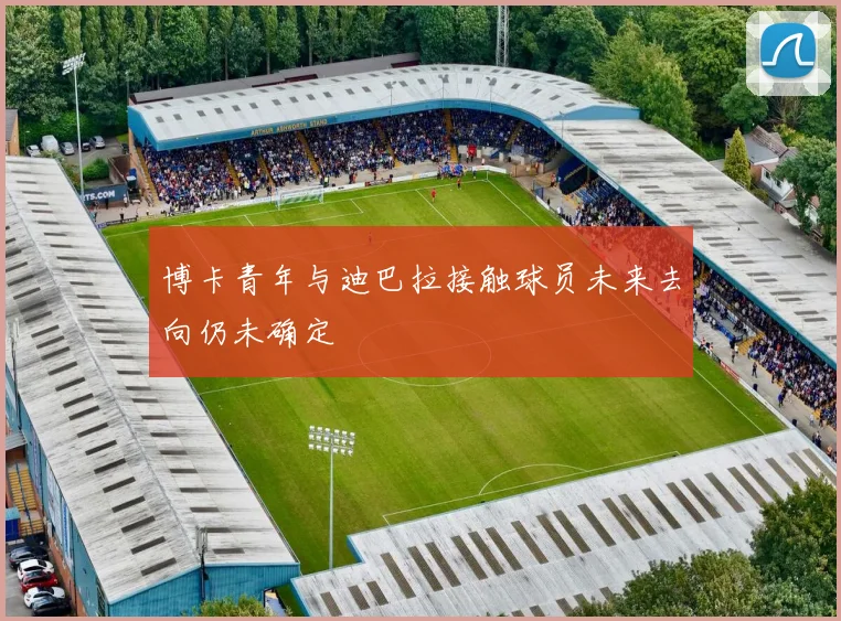博卡青年与迪巴拉接触球员未来去向仍未确定