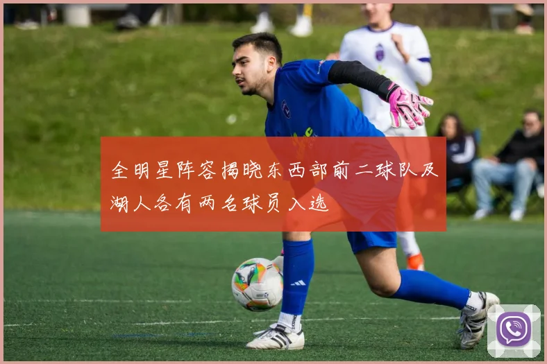 全明星阵容揭晓东西部前二球队及湖人各有两名球员入选