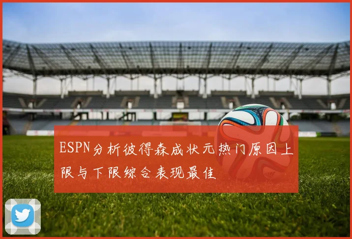 ESPN分析彼得森成状元热门原因上限与下限综合表现最佳